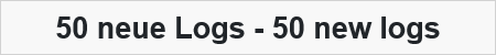 50 neue Logs - 50 new logs